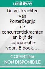 De vijf krachten van PorterBegrijp de concurrentiekrachten en blijf de concurrentie voor. E-book. Formato EPUB ebook di Stéphanie Michaux