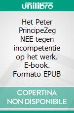 Het Peter PrincipeZeg NEE tegen incompetentie op het werk. E-book. Formato EPUB ebook