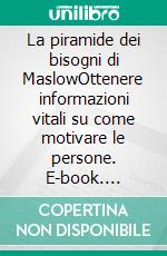 La piramide dei bisogni di MaslowOttenere informazioni vitali su come motivare le persone. E-book. Formato EPUB ebook