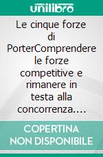 Le cinque forze di PorterComprendere le forze competitive e rimanere in testa alla concorrenza. E-book. Formato EPUB ebook di Stéphanie Michaux