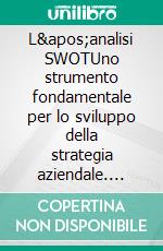 L&apos;analisi SWOTUno strumento fondamentale per lo sviluppo della strategia aziendale. E-book. Formato EPUB ebook