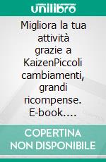 Migliora la tua attività grazie a KaizenPiccoli cambiamenti, grandi ricompense. E-book. Formato EPUB ebook