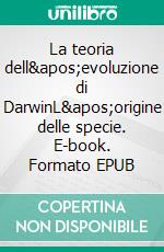 La teoria dell'evoluzione di DarwinL'origine delle specie. E-book. Formato EPUB ebook