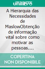 A Hierarquia das Necessidades de MaslowObtenção de informação vital sobre como motivar as pessoas. E-book. Formato EPUB ebook