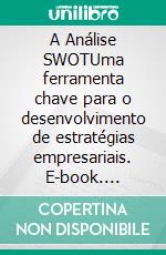 A Análise SWOTUma ferramenta chave para o desenvolvimento de estratégias empresariais. E-book. Formato EPUB ebook