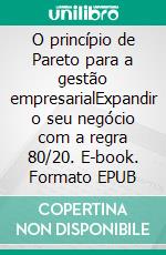 O princípio de Pareto para a gestão empresarialExpandir o seu negócio com a regra 80/20. E-book. Formato EPUB ebook