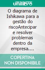 O diagrama de Ishikawa para a gestão do riscoAntecipar e resolver problemas dentro da empresa. E-book. Formato EPUB ebook