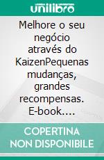 Melhore o seu negócio através do KaizenPequenas mudanças, grandes recompensas. E-book. Formato EPUB ebook