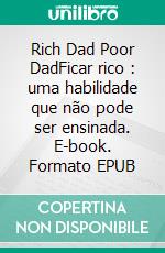 Rich Dad Poor DadFicar rico : uma habilidade que não pode ser ensinada. E-book. Formato EPUB ebook