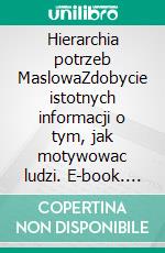 Hierarchia potrzeb MaslowaZdobycie istotnych informacji o tym, jak motywowac ludzi. E-book. Formato EPUB