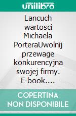 Lancuch wartosci Michaela PorteraUwolnij przewage konkurencyjna swojej firmy. E-book. Formato EPUB ebook