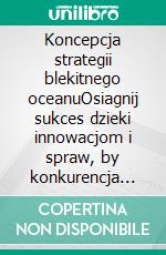 Koncepcja strategii blekitnego oceanuOsiagnij sukces dzieki innowacjom i spraw, by konkurencja stala sie nieistotna. E-book. Formato EPUB ebook di Pierre Pichère