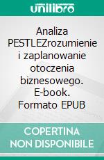 Analiza PESTLEZrozumienie i zaplanowanie otoczenia biznesowego. E-book. Formato EPUB