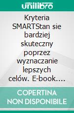 Kryteria SMARTStan sie bardziej skuteczny poprzez wyznaczanie lepszych celów. E-book. Formato EPUB