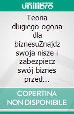 Teoria dlugiego ogona dla biznesuZnajdz swoja nisze i zabezpiecz swój biznes przed przyszloscia. E-book. Formato EPUB ebook