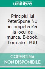 Principiul lui PeterSpune NU incompeten?ei la locul de munca. E-book. Formato EPUB ebook
