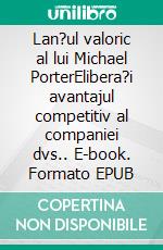 Lan?ul valoric al lui Michael PorterElibera?i avantajul competitiv al companiei dvs.. E-book. Formato EPUB ebook