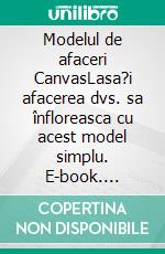 Modelul de afaceri CanvasLasa?i afacerea dvs. sa înfloreasca cu acest model simplu. E-book. Formato EPUB ebook