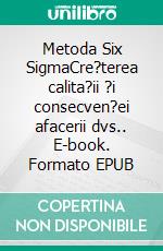 Metoda Six SigmaCre?terea calita?ii ?i consecven?ei afacerii dvs.. E-book. Formato EPUB ebook