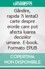 Gândire, rapida ?i lentaO carte despre erorile care pot afecta luarea deciziilor umane. E-book. Formato EPUB ebook