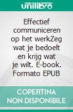 Effectief communiceren op het werkZeg wat je bedoelt en krijg wat je wilt. E-book. Formato EPUB ebook di Virginie De Lutis