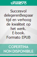 Succesvol delegerenBespaar tijd en verhoog de kwaliteit op het werk. E-book. Formato EPUB ebook