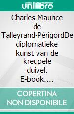 Charles-Maurice de Talleyrand-PérigordDe diplomatieke kunst van de kreupele duivel. E-book. Formato EPUB ebook