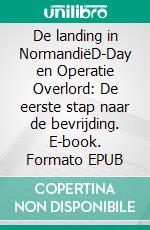 De landing in NormandiëD-Day en Operatie Overlord: De eerste stap naar de bevrijding. E-book. Formato EPUB ebook