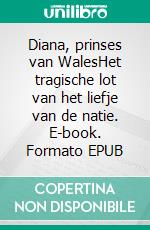 Diana, prinses van WalesHet tragische lot van het liefje van de natie. E-book. Formato EPUB ebook