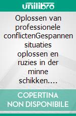 Oplossen van professionele conflictenGespannen situaties oplossen en ruzies in der minne schikken. E-book. Formato EPUB ebook