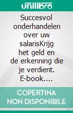 Succesvol onderhandelen over uw salarisKrijg het geld en de erkenning die je verdient. E-book. Formato EPUB ebook