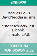 Jacques-Louis DavidNeoclassicisme en historieschilderkunst. E-book. Formato EPUB ebook