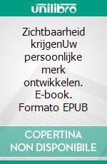 Zichtbaarheid krijgenUw persoonlijke merk ontwikkelen. E-book. Formato EPUB ebook