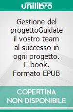 Gestione del progettoGuidate il vostro team al successo in ogni progetto. E-book. Formato EPUB