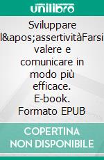 Sviluppare l&apos;assertivitàFarsi valere e comunicare in modo più efficace. E-book. Formato EPUB ebook