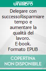 Delegare con successoRisparmiare tempo e aumentare la qualità del lavoro. E-book. Formato EPUB ebook