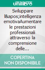 Sviluppare l&apos;intelligenza emotivaAumentare le prestazioni professionali attraverso la comprensione delle emozioni. E-book. Formato EPUB ebook