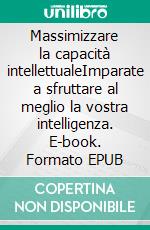 Massimizzare la capacità intellettualeImparate a sfruttare al meglio la vostra intelligenza. E-book. Formato EPUB ebook di Maïllys Charlier