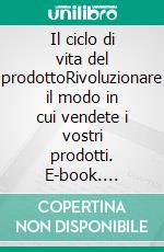 Il ciclo di vita del prodottoRivoluzionare il modo in cui vendete i vostri prodotti. E-book. Formato EPUB ebook