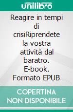 Reagire in tempi di crisiRiprendete la vostra attività dal baratro. E-book. Formato EPUB ebook