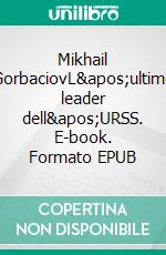 Mikhail GorbaciovL&apos;ultimo leader dell&apos;URSS. E-book. Formato EPUB ebook