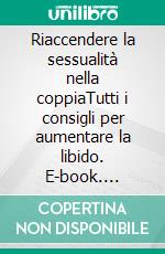 Riaccendere la sessualità nella coppiaTutti i consigli per aumentare la libido. E-book. Formato EPUB ebook