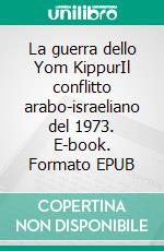 La guerra dello Yom KippurIl conflitto arabo-israeliano del 1973. E-book. Formato EPUB ebook