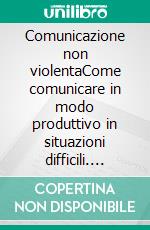 Comunicazione non violentaCome comunicare in modo produttivo in situazioni difficili. E-book. Formato EPUB ebook