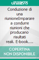 Conduzione di una riunioneImparare a condurre riunioni che producano risultati reali. E-book. Formato EPUB ebook