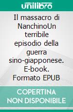 Il massacro di NanchinoUn terribile episodio della guerra sino-giapponese. E-book. Formato EPUB ebook di Magali Bailliot