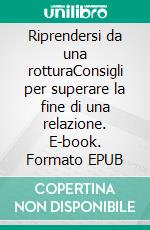 Riprendersi da una rotturaConsigli per superare la fine di una relazione. E-book. Formato EPUB ebook