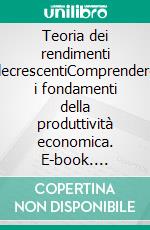 Teoria dei rendimenti decrescentiComprendere i fondamenti della produttività economica. E-book. Formato EPUB ebook