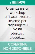 Organizzare un workshop efficaceLavorare insieme per raggiungere i vostri obiettivi. E-book. Formato EPUB ebook