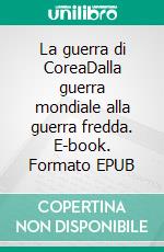 La guerra di CoreaDalla guerra mondiale alla guerra fredda. E-book. Formato EPUB ebook di Quentin Convard